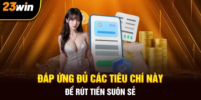 Đáp ứng đủ các tiêu chí này để rút tiền suôn sẻ