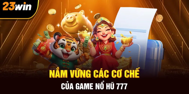 Nắm vững các cơ chế của game Nổ hũ 777