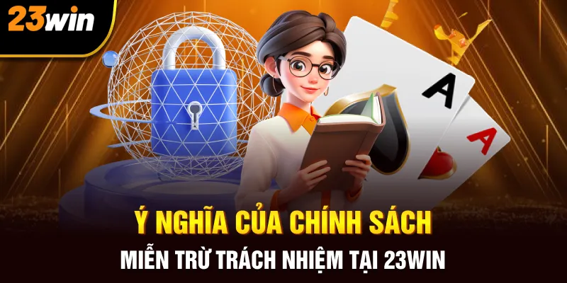 Ý nghĩa của chính sách miễn trừ trách nhiệm tại 23win
